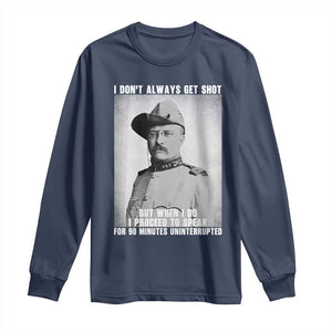 Theodore Roosevelt Quote Long Sleeve Shirt I Don't Always Get Shot But When I Do TS14 Navy Print Your Wear