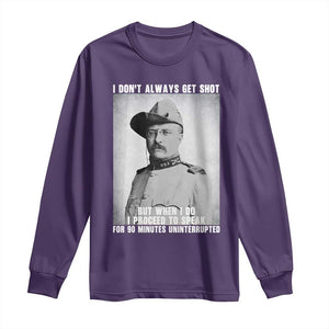 Theodore Roosevelt Quote Long Sleeve Shirt I Don't Always Get Shot But When I Do TS14 Purple Print Your Wear