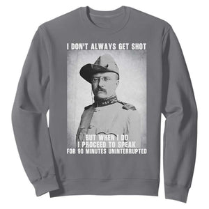 Theodore Roosevelt Quote Sweatshirt I Don't Always Get Shot But When I Do TS14 Charcoal Print Your Wear