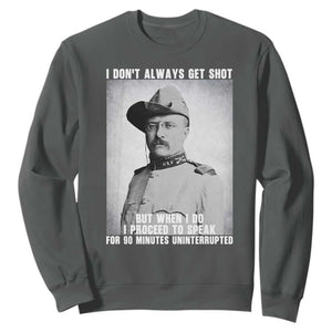 Theodore Roosevelt Quote Sweatshirt I Don't Always Get Shot But When I Do TS14 Dark Heather Print Your Wear