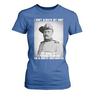 Theodore Roosevelt Quote T Shirt For Women I Don't Always Get Shot But When I Do TS14 Royal Blue Print Your Wear
