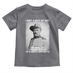 Theodore Roosevelt Quote Toddler T Shirt I Don't Always Get Shot But When I Do TS14 Charcoal Print Your Wear
