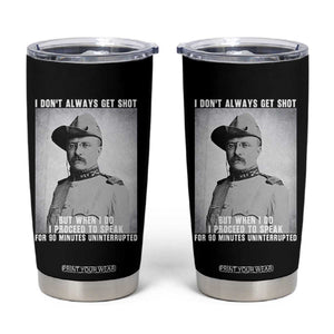 Theodore Roosevelt Quote Tumbler Cup I Don't Always Get Shot But When I Do TS14 Black Print Your Wear