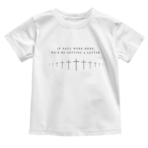 If Paul were Here We'd Be Getting A Letter Toddler T Shirt Funny Christian Humor TS14 White Print Your Wear