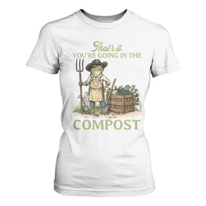 That's It You're Going in the Compost T Shirt For Women Funny Frog Gardener Meme TS14 White Print Your Wear