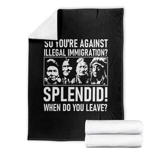 Funny Native American Throw Blanket So You Are Against Illegal Immigration Splendid When Do You Leave TS14 Black Print Your Wear
