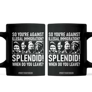 Funny Native American Coffee Mug So You Are Against Illegal Immigration Splendid When Do You Leave TS14 Black Print Your Wear