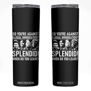 Funny Native American Skinny Tumbler So You Are Against Illegal Immigration Splendid When Do You Leave TS14 Black Print Your Wear
