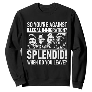 Funny Native American Sweatshirt So You Are Against Illegal Immigration Splendid When Do You Leave TS14 Black Print Your Wear