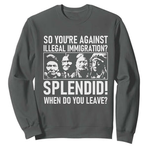 Funny Native American Sweatshirt So You Are Against Illegal Immigration Splendid When Do You Leave TS14 Dark Heather Print Your Wear