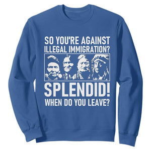 Funny Native American Sweatshirt So You Are Against Illegal Immigration Splendid When Do You Leave TS14 Royal Blue Print Your Wear