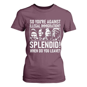 Funny Native American T Shirt For Women So You Are Against Illegal Immigration Splendid When Do You Leave TS14 Maroon Print Your Wear