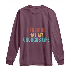 Funny Adult Humor Long Sleeve Shirt I Fcking Hat My Chungus Life TS14 Maroon Print Your Wear