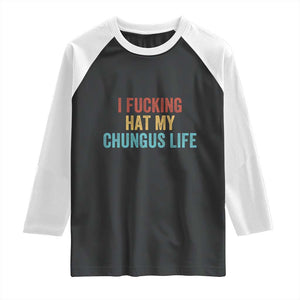 Funny Adult Humor Raglan Shirt I Fcking Hat My Chungus Life TS14 Black White Print Your Wear