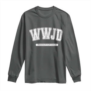 Funny Christian Long Sleeve Shirt WWJD Probably Flip Tables TS14 Dark Heather Print Your Wear