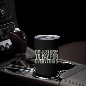 I'm Just Here to Pay for Everything Tumbler Cup Funny Grandpa Dad Humor Gift