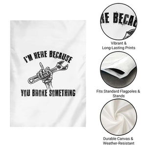 I Am Here Because You Broke Something Garden Flag Funny Mechanic Repairman Fixing TS14 Print Your Wear