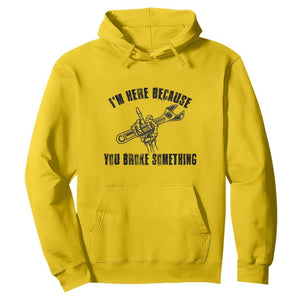 I Am Here Because You Broke Something Hoodie Funny Mechanic Repairman Fixing TS14 Daisy Print Your Wear