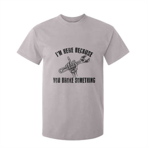 I Am Here Because You Broke Something T Shirt For Kid Funny Mechanic Repairman Fixing TS14 Ice Gray Print Your Wear