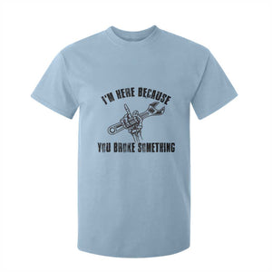 I Am Here Because You Broke Something T Shirt For Kid Funny Mechanic Repairman Fixing TS14 Light Blue Print Your Wear