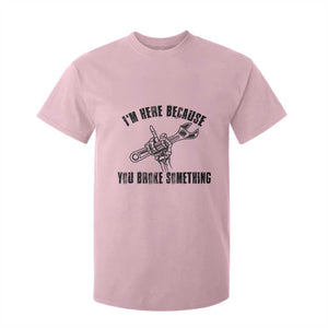 I Am Here Because You Broke Something T Shirt For Kid Funny Mechanic Repairman Fixing TS14 Light Pink Print Your Wear