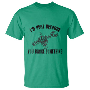 I Am Here Because You Broke Something T Shirt Funny Mechanic Repairman Fixing TS14 Irish Green Print Your Wear