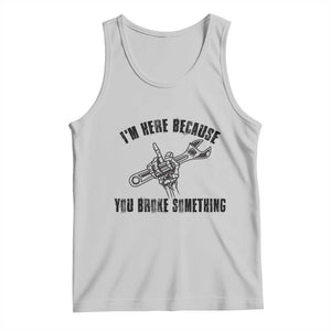 I Am Here Because You Broke Something Tank Top Funny Mechanic Repairman Fixing TS14 Ash Print Your Wear