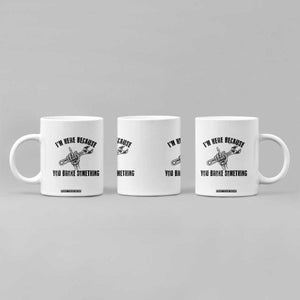 I Am Here Because You Broke Something Coffee Mug Funny Mechanic Repairman Fixing TS14 Print Your Wear
