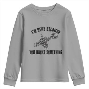 I Am Here Because You Broke Something Youth Sweatshirt Funny Mechanic Repairman Fixing TS14 Sport Gray Print Your Wear