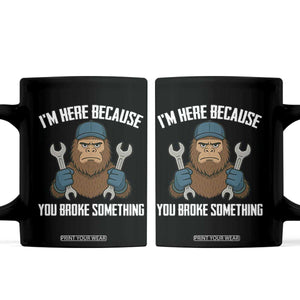 Funny Bigoot Mechanic Coffee Mug I Am Here Because You Broke Something Repair TS14 Black Print Your Wear