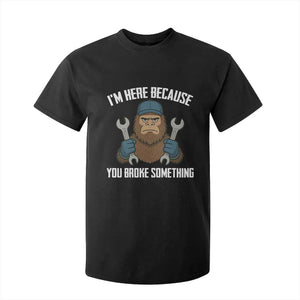 Funny Bigoot Mechanic T Shirt For Kid I Am Here Because You Broke Something Repair TS14 Black Print Your Wear
