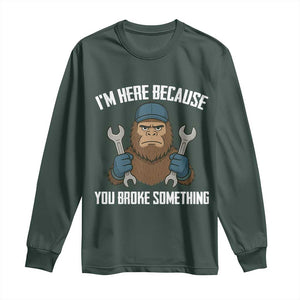 Funny Bigoot Mechanic Long Sleeve Shirt I Am Here Because You Broke Something Repair TS14 Dark Forest Green Print Your Wear