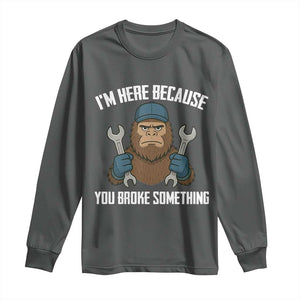Funny Bigoot Mechanic Long Sleeve Shirt I Am Here Because You Broke Something Repair TS14 Dark Heather Print Your Wear