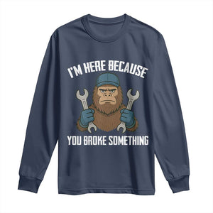 Funny Bigoot Mechanic Long Sleeve Shirt I Am Here Because You Broke Something Repair TS14 Navy Print Your Wear