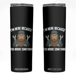 Funny Bigoot Mechanic Skinny Tumbler I Am Here Because You Broke Something Repair TS14 Black Print Your Wear