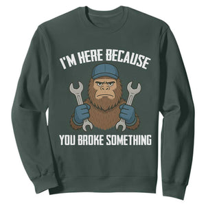 Funny Bigoot Mechanic Sweatshirt I Am Here Because You Broke Something Repair TS14 Dark Forest Green Print Your Wear