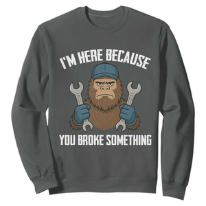 Funny Bigoot Mechanic Sweatshirt I Am Here Because You Broke Something Repair TS14 Dark Heather Print Your Wear