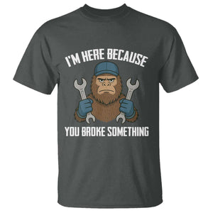 Funny Bigoot Mechanic T Shirt I Am Here Because You Broke Something Repair TS14 Dark Heather Print Your Wear