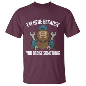 Funny Bigoot Mechanic T Shirt I Am Here Because You Broke Something Repair TS14 Maroon Print Your Wear