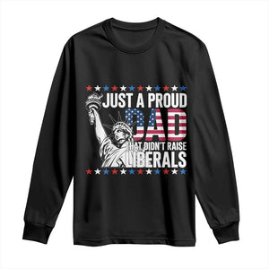 Just A Proud Dad that Didn't Raise Liberals Long Sleeve Shirt Funny Dad Man Saying