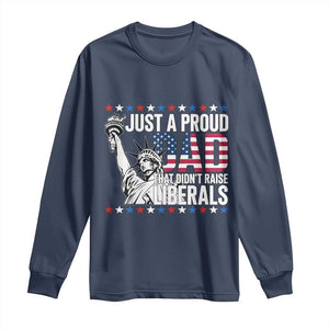 Just A Proud Dad that Didn't Raise Liberals Long Sleeve Shirt Funny Dad Man Saying