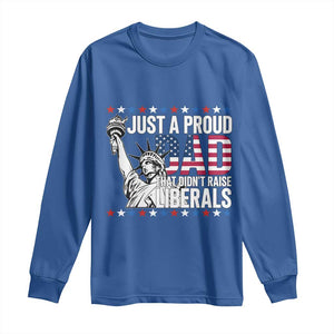 Just A Proud Dad that Didn't Raise Liberals Long Sleeve Shirt Funny Dad Man Saying