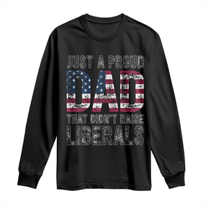 Just A Proud Dad that Didn't Raise Liberals Long Sleeve Shirt Funny Father's Day 4th of July