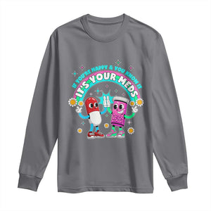 If You Are Happy And You Know It It Is Your Meds Long Sleeve Shirt Funny Pills Mental Health TS14 Charcoal Print Your Wear