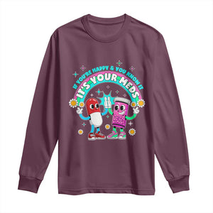 If You Are Happy And You Know It It Is Your Meds Long Sleeve Shirt Funny Pills Mental Health TS14 Maroon Print Your Wear