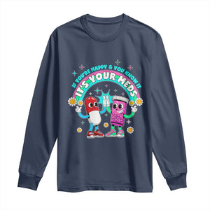 If You Are Happy And You Know It It Is Your Meds Long Sleeve Shirt Funny Pills Mental Health TS14 Navy Print Your Wear