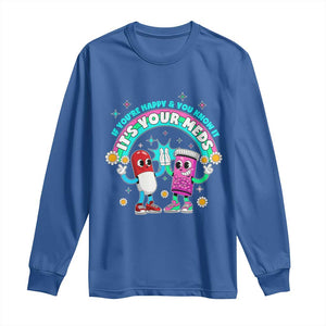If You Are Happy And You Know It It Is Your Meds Long Sleeve Shirt Funny Pills Mental Health TS14 Royal Blue Print Your Wear