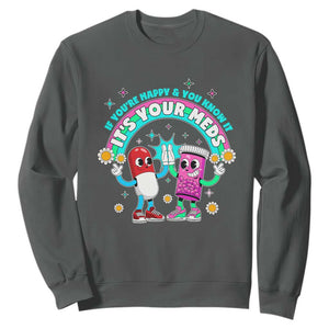 If You Are Happy And You Know It It Is Your Meds Sweatshirt Funny Pills Mental Health TS14 Dark Heather Print Your Wear