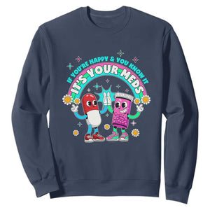 If You Are Happy And You Know It It Is Your Meds Sweatshirt Funny Pills Mental Health TS14 Navy Print Your Wear