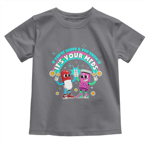 If You Are Happy And You Know It It Is Your Meds Toddler T Shirt Funny Pills Mental Health TS14 Charcoal Print Your Wear